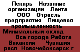 Пекарь › Название организации ­ Лента, ООО › Отрасль предприятия ­ Пищевая промышленность › Минимальный оклад ­ 27 889 - Все города Работа » Вакансии   . Чувашия респ.,Новочебоксарск г.